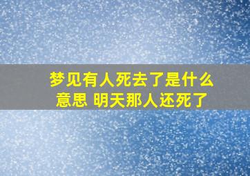 梦见有人死去了是什么意思 明天那人还死了